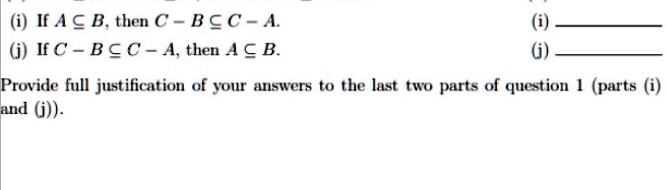 (i) If A ? B, then C ? B ? C ? A.
(j) If C ? B ? C ? A, then A ? B.
Provide full justification of your answers to the last two parts of question 1 (parts (i) and (j)).