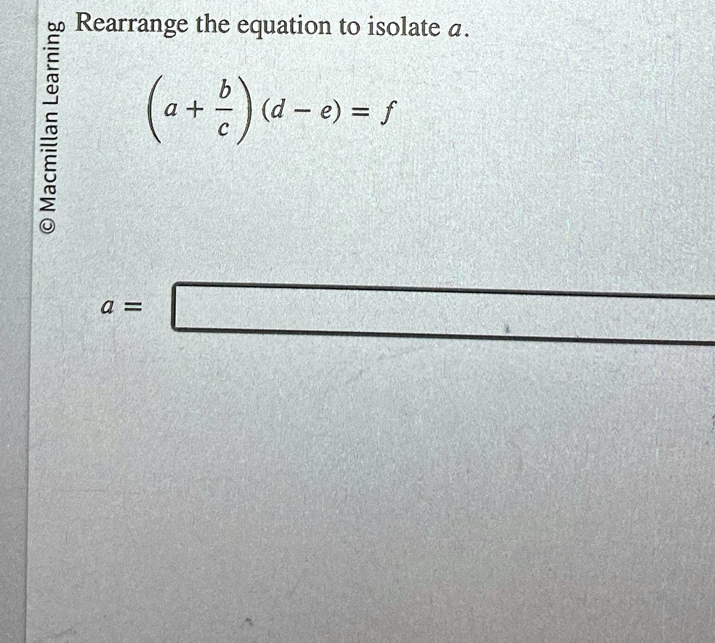 SOLVED: infty -= Rearrange the equation to isolate a. (a+(b)/(c))(d-e ...