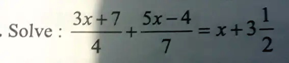 Solve: (3x+7)/(4) + (5x-4)/(7) = x + 3(1)/(2)