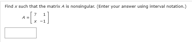 Find x such that the matrix A is nonsingular. (Enter your answer using interval notation.)
A = eginbmatrix 7     1  x     -1 endbmatrix