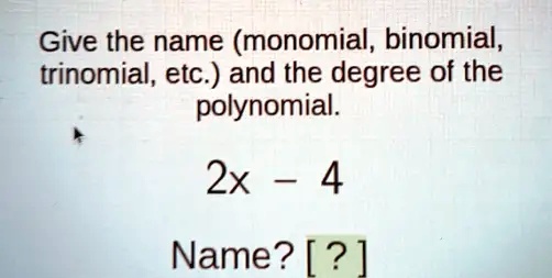 Solved Give The Name Monomial Binomial Trinomial Etc And The Degree Of The Polynomial 2x 4009