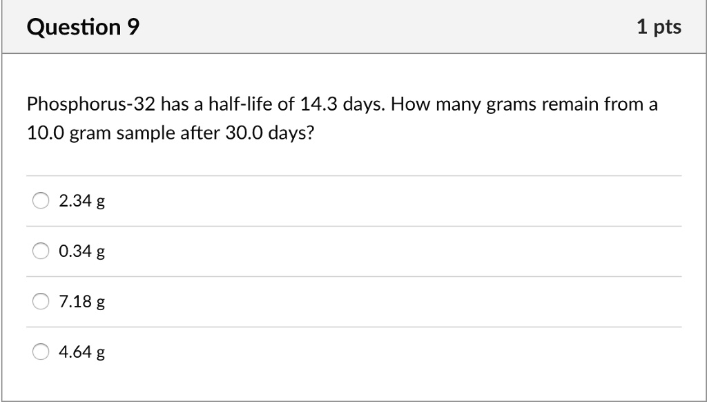SOLVED Question 9 1 pts Phosphorus32 has a halflife of 14.3 days. How many grams remain from