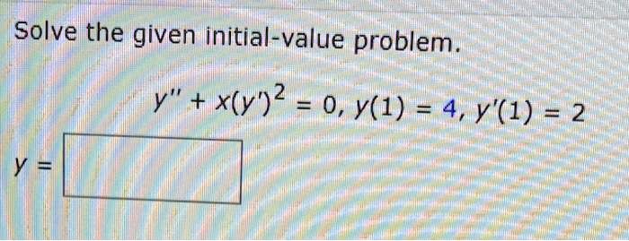 Solve the given initial-value problem.y" + x(y')² = 0, y(1) = 4, y'(1) = 2y =