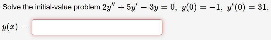 Solve the initial-value problem ( 2 y^prime prime+5 y^prime-3 y=0, y(0)=-1, y^prime(0)=31 ).
( y(x)= )