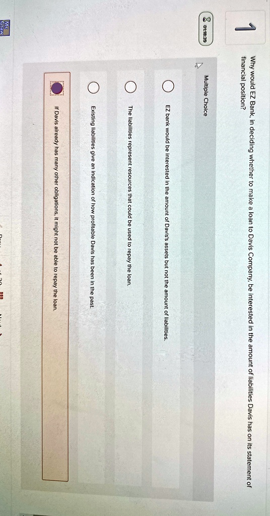 why would ez bank in deciding whether to make a loan to davis company be interested in the amount of liabilities davis has on its statement of financial position ez bank would be interested  01405