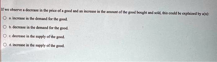 If we observe a decrease in the price of a good and an increase in the ...