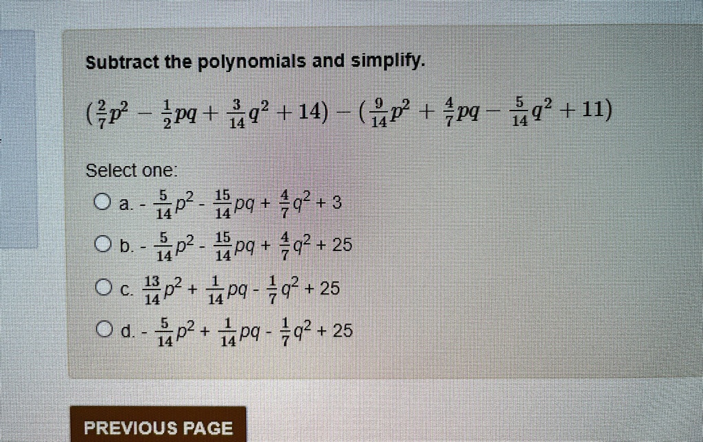 subtract the polynomials and simplify frac27p2 frac12pqfrac314q214 frac914p2frac47pq frac514q211 select one a frac514p2 frac1514pqfrac47q23 b frac514p2 frac1514pqfrac47q225 c frac1314p2frac1 24628