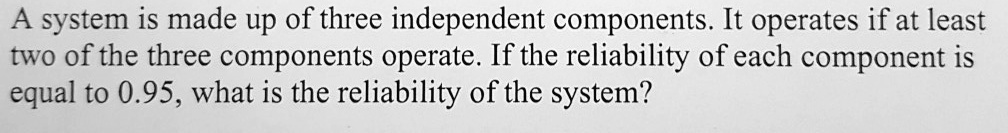 a system is made up of three independent components it operates if at ...