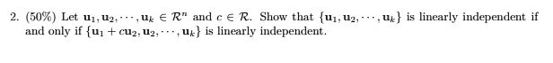2. (50%) Let $u1, u2, \dots, uk \in \mathbb{R}^n$ and $c \in \mathbb{R}$. Show that {$u1, u2, \dots, uk$} is linearly independent if and only if {$u1 + cu2, u2, \dots, uk$} is linearly independent.
