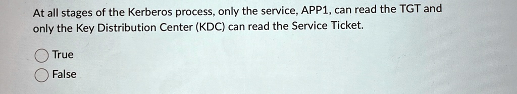 At all stages of the Kerberos process, only the service, APP1, can read the TGT and only the Key Distribution Center (KDC) can read the Service Ticket.
True
False
