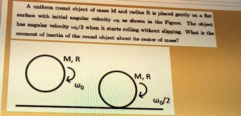 SOLVED: A uniform round object of mass M and radius R is placed gently ...