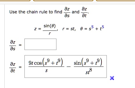 Use the chain rule to find (∂ z)/(∂ s) and (∂ z)/(∂ t),
z = (sin(θ))/(r), r = st, θ = s^5 + t^5
(∂ z)/(∂ s) =(∂z)/(∂t) = (9t cos(s^9 + t^9))/(s) - (sin(s^9 + t^9))/(st^8)