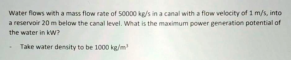 water flows with a mass flow rate of 50000 kgs in a canal with a flow ...