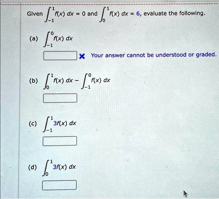 Given ∫-1^1 f(x) dx = 0 and ∫0^1 f(x) dx = 6, evaluate the following.
(a) ∫-1^0 f(x) dx
(b) ∫0^1 f(x) dx - ∫-1^0 f(x) dx
(c) ∫-1^1 3f(x) dx
(d) ∫0^1 3f(x) dx