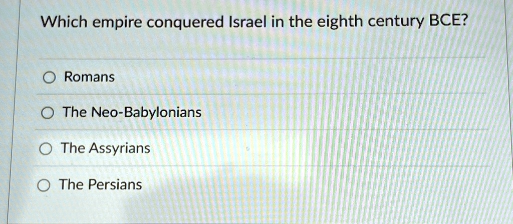 Which empire conquered Israel in the eighth century BCE?
Romans
The Neo-Babylonians
The Assyrians
The Persians