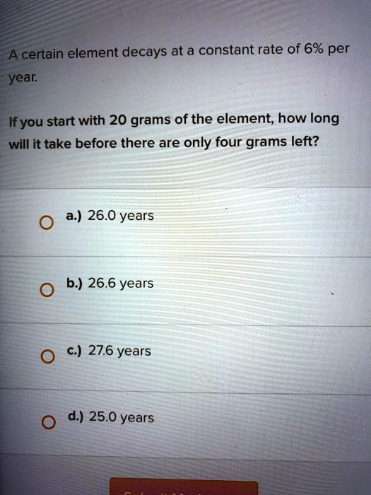 A certain element decays at a constant rate of 6 per year Ifyou start