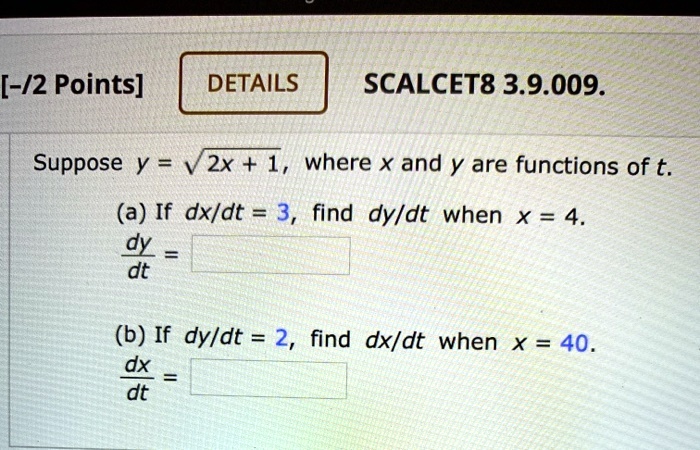 Suppose y = ?(2x + 1), where x and y are functions of t.
(a) If dx/dt = 3, find dy/dt when x = 4.
dy/dt = 
(b) If dy/dt = 2, find dx/dt when x = 40.
dx/dt = 
