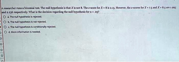 Solved A Researcher Runs A Binomial Test The Null Hypothesis Is That Xis Not 8 The Z Score For