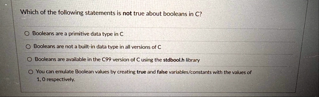 which of the following statements is not true about booleans in c booleans are a primitive data type in c booleans are not a built in data type in all versions of c booleans are available in 59717