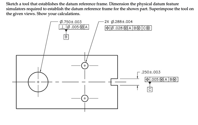 Sketch a tool that establishes the datum reference frame. Dimension the ...