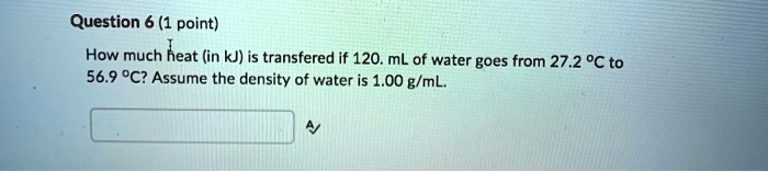 How much heat (in kJ) is transfered if 120. mL of water goes from 27.2 °C to 56.9 °C? Assume the density of water is 1.00 g/mL.