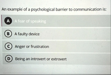 an example of a psychological barrier to communication is a a fear of speaking b a faulty device c anger or frustration d being an introvert or extrovert 91606