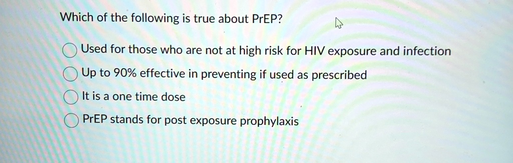 which of the following is true about prep used for those who are not at high risk for hiv exposure and infection up to 90 effective in preventing if used as prescribed it is a one time dose  63097