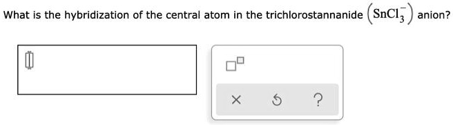 What is the hybridization of the central atom in the trichlorostannanide (SnCl3?) anion?
