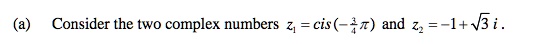 (a) Consider the two complex numbers z1 = cis(-(3)/(4)π) and z2 = -1 + √(3)i.