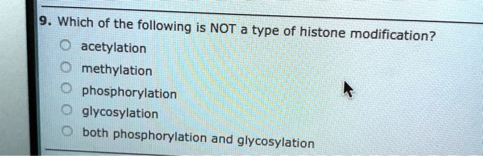 9. Which of the following is NOT a type of histone modification?
acetylation
methylation
phosphorylation
glycosylation
both phosphorylation and glycosylation