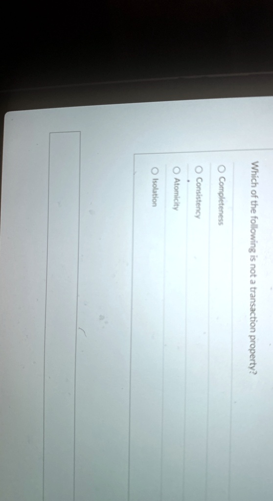 which of the following is not a transaction property completeness o consistency atomicity isolation 80733
