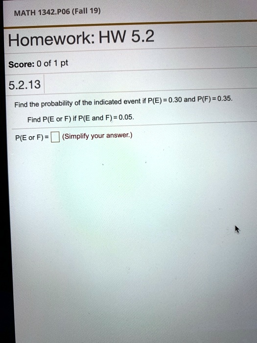 Find the probability of the indicated event if P(E) = 0.30 and P(F) = 0.35.
Find P(E or F) if P(E and F) = 0.05.
P(E or F) = (Simplify your answer.)