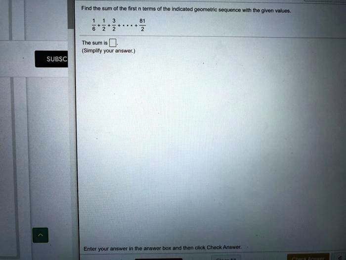 Find the sum of the first n terms of the indicated geometric sequence with the given values.
1/6 + 1/2 + 3/2 + ... + 81/2
The sum is .
(Simplify your answer.)