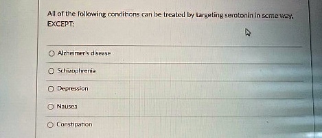 All of the following conditions can be treated by targeting serotonin in some way,
EXCEPT:
Alzheimer's disease
Schizophrenia
Depression
Nausea
Constipation