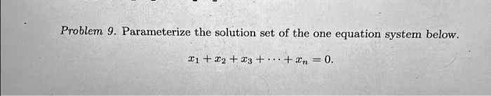 Problem 9. Parameterize the solution set of the one equation system below.
x1 + x2 + x3 + … + xn = 0.