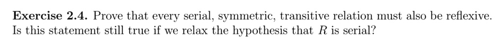 Prove that every serial, symmetric, transitive relation must also be reflexive.
Is this statement still true if we relax the hypothesis that R is serial?