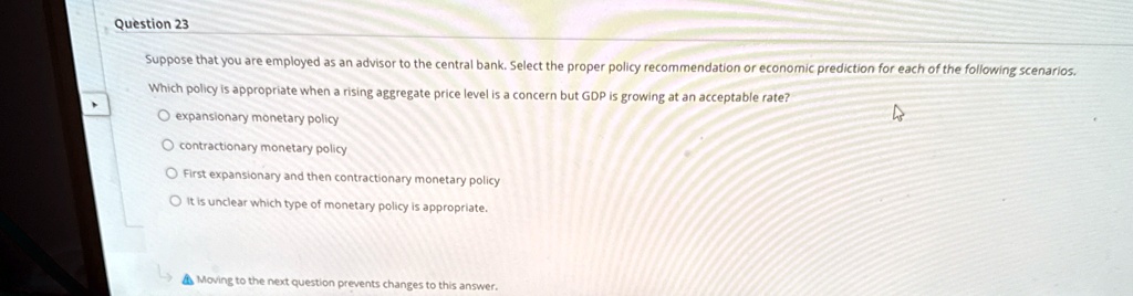 question 23 suppose that you are employed as an advisor to the central bank select the proper policy recommendation or economic prediction for each of the following scenarios which policy is 95081