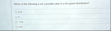 which of the following is not a possible value in a chi square distribution o 554 o 0 o 765 o 422 18397