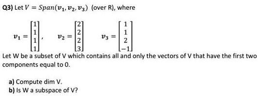 SOLVED: Q3) Let V = Span(v1, v2, v3) (over R), where Let W be a subset ...