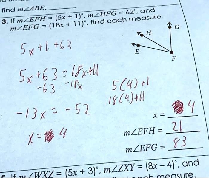 find m?ABE.
3. If m?EFH = (5x + 1)°, m?HFG = 62°, and
m?EFG = (18x + 11)°, find each measure.
5x+l+62
5x+63=18x+ll
-63-15x
G
H
E
F
5(4)+1
-13x-52
18(4)+11
4
x = 
X=?4
m?EFH = 21
m?EFG = 83
Ifm/WXZ = (5x + 3)°, m?ZXY = (8x-4)°, and
Lach measure.
