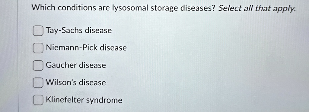 which conditions are lysosomal storage diseases select all that apply tay sachs disease niemann pick disease gaucher disease wilsons disease klinefelter syndrome 36405