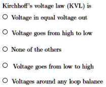 Kirchhoff's voltage law (KVL) is
Voltage in equal voltage out
Voltage goes from high to low
None of the others
Voltage goes from low to high
Voltages around any loop balance