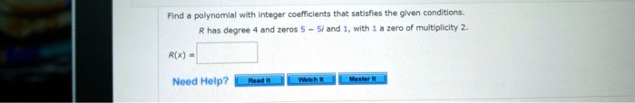 Find a polynomial with integer coefficients that satisfies the given conditions.
R has degree 4 and zeros 5 - 5i and 1, with 1 a zero of multiplicity 2.
R(x) =
