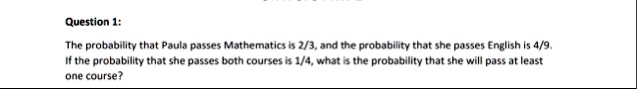 question 1 the probability that paula passes mathematics is 23 and the probability that she passes english is 49 if the probability that she passes both courses is 14 what is the probability 22457