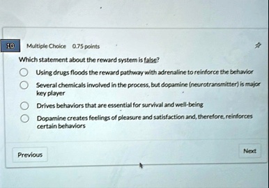 10 multiple choice 075 points which statement about the reward system is false using drugs floods the reward pathway with adrenaline to reinforce the behavior several chemicals involved in t 06513