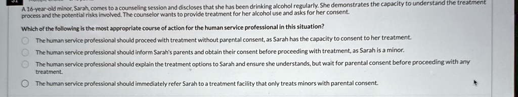 a 16 year old minor sarah comes to a counseling session and discloses that she has been drinking alcohol regularly she demonstrates the capacity to understand the treatment process and the p 46786