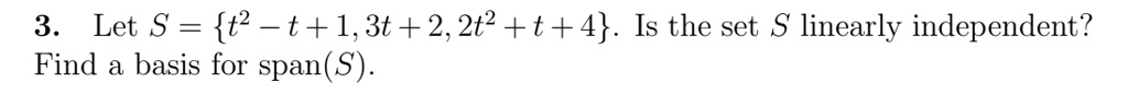 3. Let S = t^2 - t + 1, 3t + 2, 2t^2 + t + 4. Is the set S linearly independent?
Find a basis for span(S).