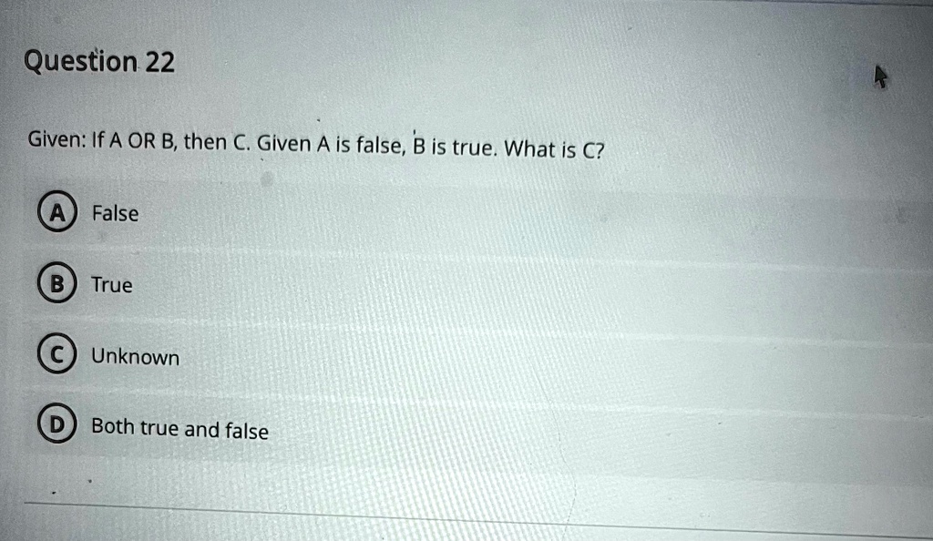 SOLVED: Question 22 Given: If A OR B, Then C. Given A Is False, B Is ...