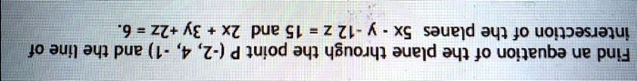 Find an equation of the plane through the point P (-2, 4, -1) and the line of intersection of the planes 5x - y - 12z = 15 and 2x + 3y + 2z = 6.