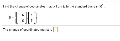 Find the change-of-coordinates matrix from B to the standard basis in (mathbbR^2).
(B = eginBmatrix eginbmatrix 6­5 endbmatrix, eginbmatrix 1 endbmatrix endBmatrix)
The change of coordinates matrix is